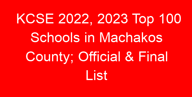 KCSE 2022, 2023 Top 100 Schools in Machakos County; Official & Final List