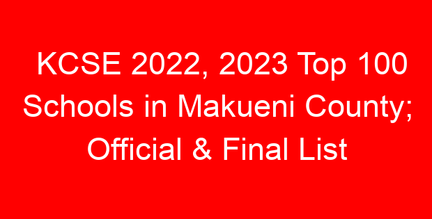 KCSE 2022, 2023 Top 100 Schools in Makueni County; Official & Final List