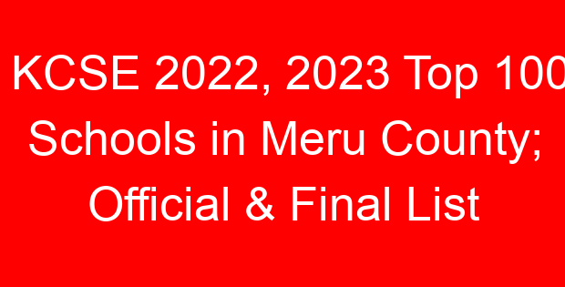 KCSE 2022, 2023 Top 100 Schools in Meru County; Official & Final List
