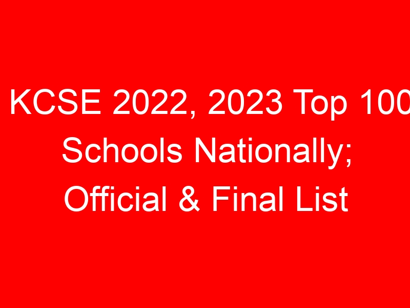 KCSE 2022, 2023 Top 100 Schools Nationally; Official & Final List