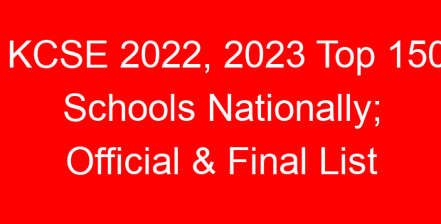KCSE 2022, 2023 Top 150 Schools Nationally; Official & Final List