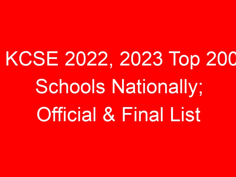 KCSE 2022, 2023 Top 200 Schools Nationally; Official & Final List