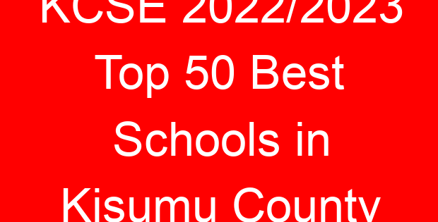KCSE 2022/2023 Top 50 Best Schools in Kisumu County