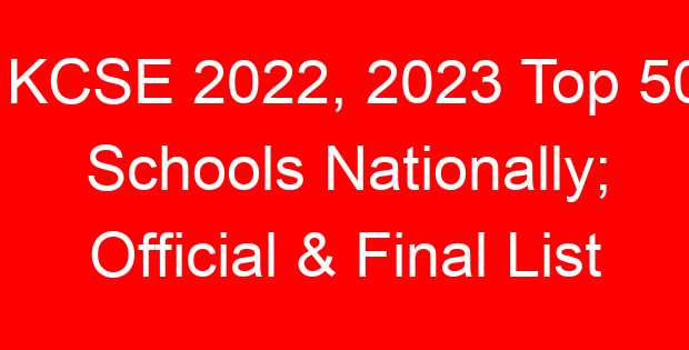 KCSE 2022, 2023 Top 50 Schools Nationally; Official & Final List