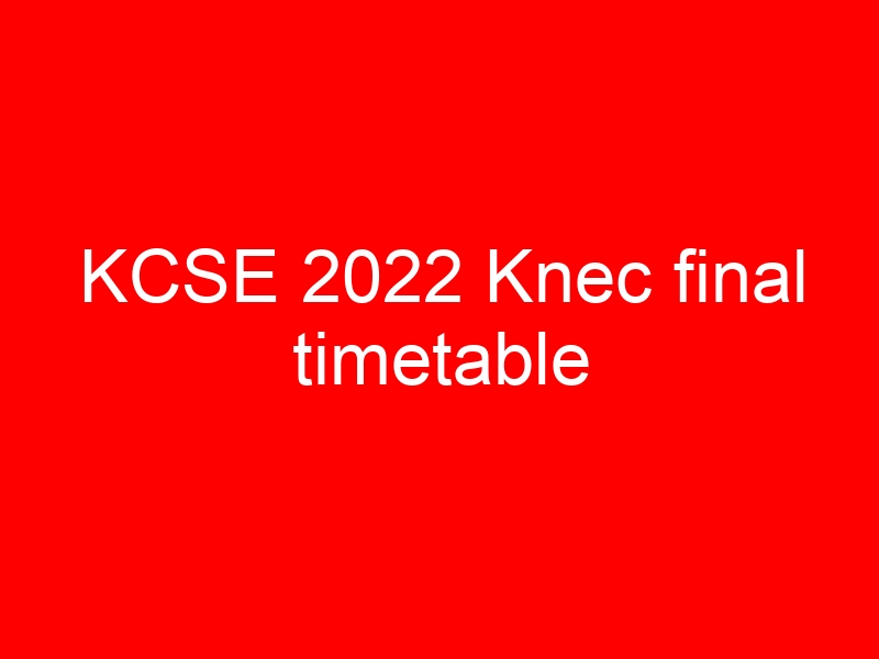 KCSE 2022 Knec final timetable