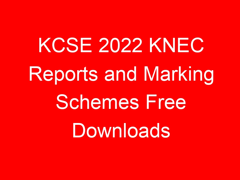 KCSE 2022 KNEC Reports and Marking Schemes Free Downloads
