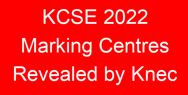 KCSE 2022 Marking Centres Revealed by Knec