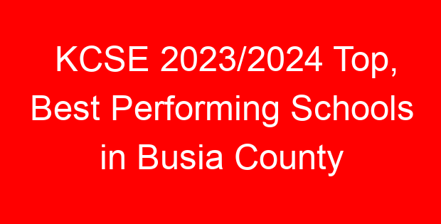 KCSE 2023/2024 Top, Best Performing Schools in Busia County