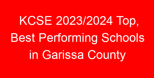 KCSE 2023/2024 Top, Best Performing Schools in Garissa County