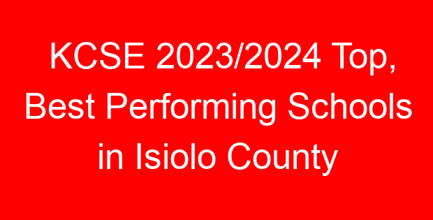 KCSE 2023/2024 Top, Best Performing Schools in Isiolo County