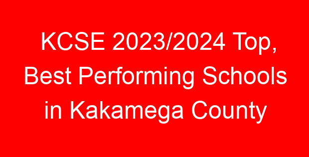 KCSE 2023/2024 Top, Best Performing Schools in Kakamega County