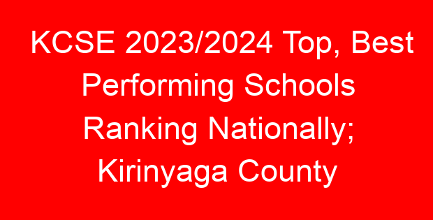 KCSE 2023/2024 Top, Best Performing Schools Ranking Nationally; Kirinyaga County