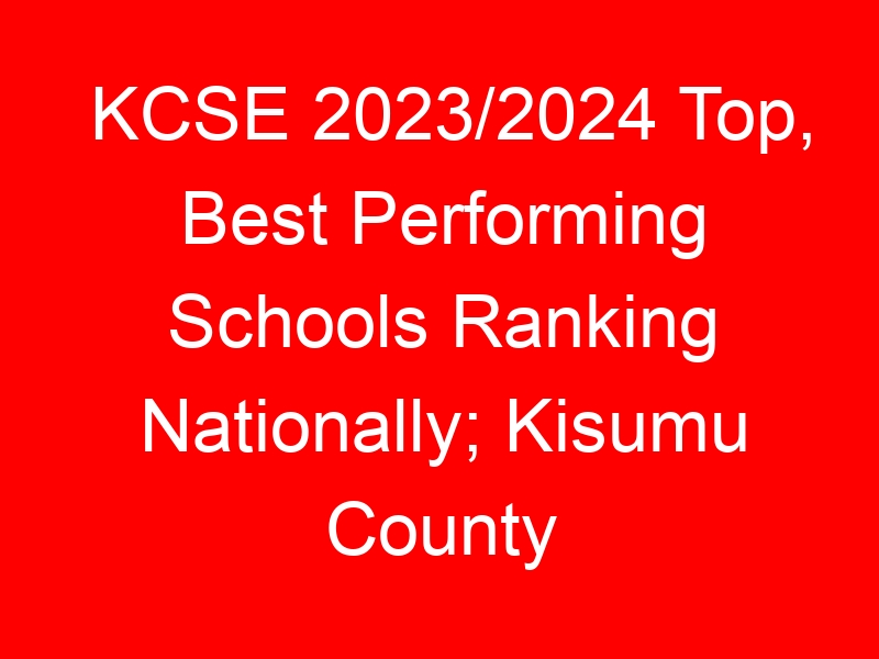 KCSE 2023/2024 Top, Best Performing Schools Ranking Nationally; Kisumu County