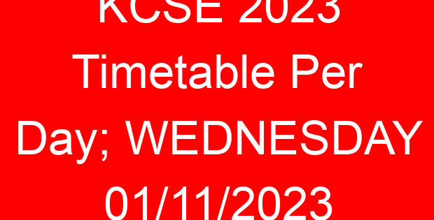 KCSE 2023 Timetable Per Day; WEDNESDAY 01/11/2023