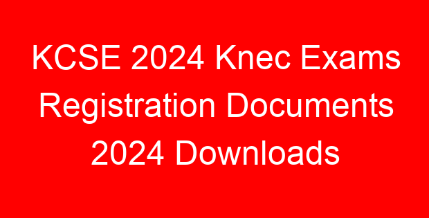 KCSE 2024 Knec Exams Registration Documents 2024 Downloads