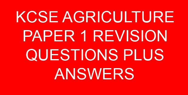 KCSE AGRICULTURE PAPER 1 REVISION QUESTIONS PLUS ANSWERS