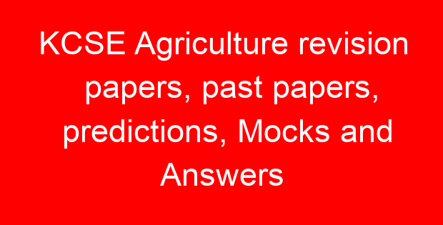 KCSE Agriculture revision papers, past papers, predictions, Mocks and Answers