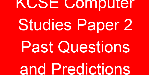 KCSE Computer Studies Paper 2 Past Questions and Predictions
