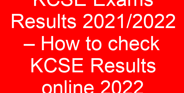 KCSE Exams Results 2021/2022 – How to check KCSE Results online 2022