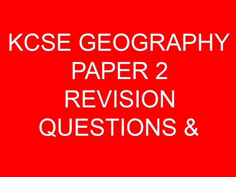 KCSE GEOGRAPHY PAPER 2 REVISION QUESTIONS & ANSWERS PDF