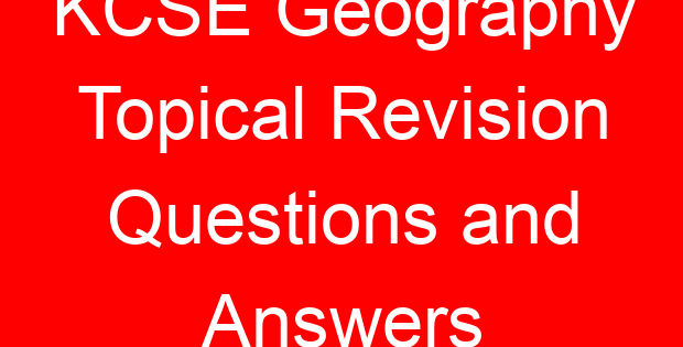 KCSE Geography Topical Revision Questions and Answers