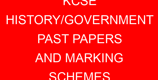 KCSE HISTORY/GOVERNMENT PAST PAPERS AND MARKING SCHEMES