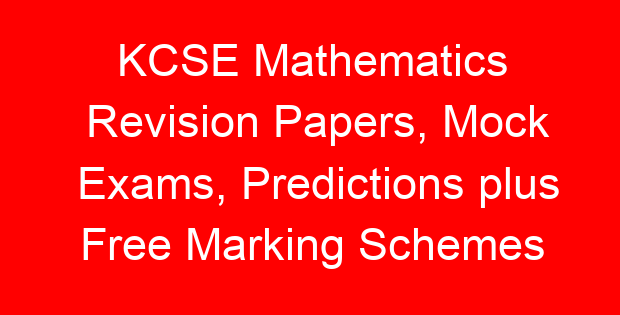KCSE Mathematics Revision Papers, Mock Exams, Predictions plus Free Marking Schemes
