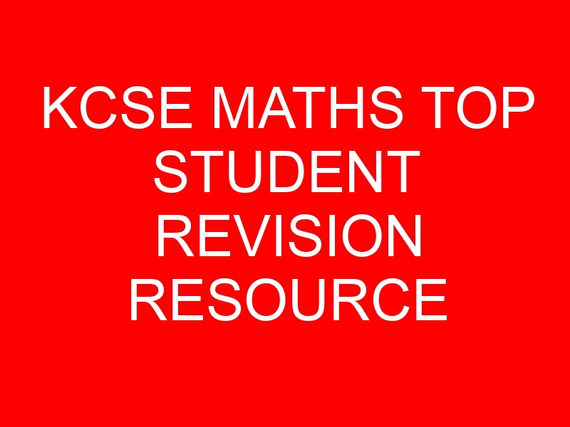 KCSE MATHS TOP STUDENT REVISION RESOURCE