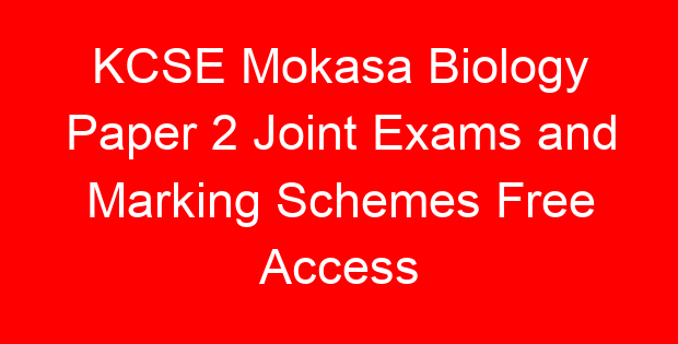 KCSE Mokasa Biology Paper 2 Joint Exams and Marking Schemes Free Access