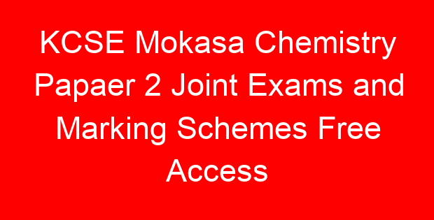 KCSE Mokasa Chemistry Papaer 2 Joint Exams and Marking Schemes Free Access