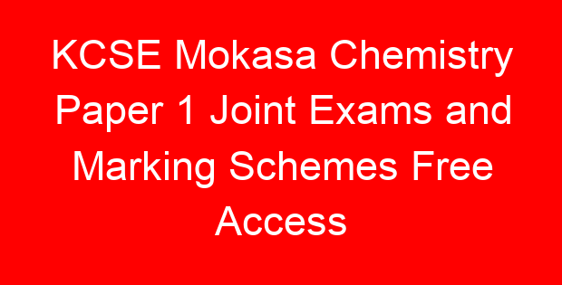 KCSE Mokasa Chemistry Paper 1 Joint Exams and Marking Schemes Free Access
