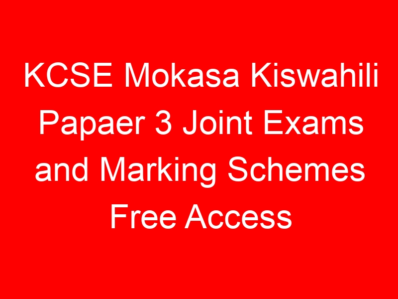 KCSE Mokasa Kiswahili Papaer 3 Joint Exams and Marking Schemes Free Access