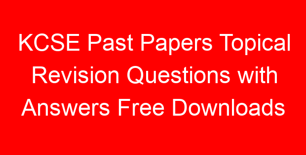 KCSE Past Papers Topical Revision Questions with Answers Free Downloads