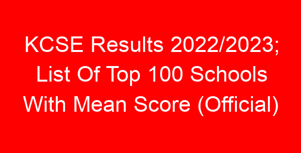 KCSE Results 2022/2023; List Of Top 100 Schools With Mean Score (Official)