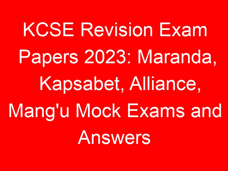KCSE Revision Exam Papers 2023: Maranda, Kapsabet, Alliance, Mang’u Mock Exams and Answers