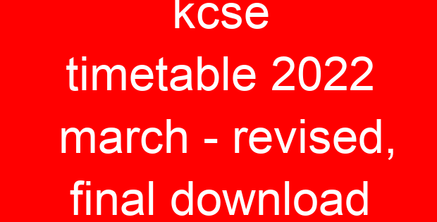 kcse timetable 2022 march – revised, final download