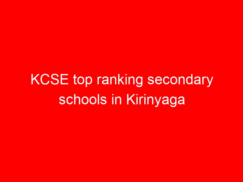 KCSE top ranking secondary schools in Kirinyaga County