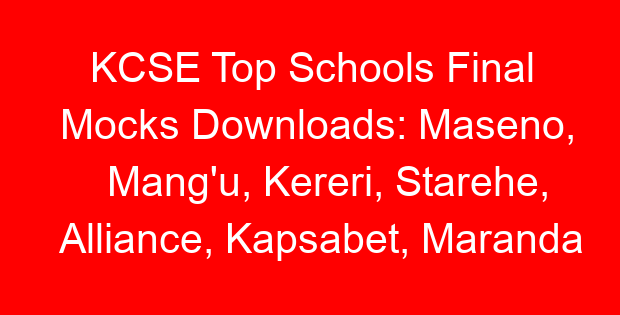 KCSE Top Schools Final Mocks Downloads: Maseno, Mang’u, Kereri, Starehe, Alliance, Kapsabet, Maranda