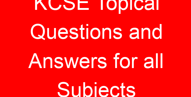 KCSE Topical Questions and Answers for all Subjects