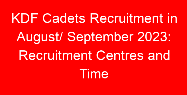 KDF Cadets Recruitment in August/ September 2023: Recruitment Centres and Time
