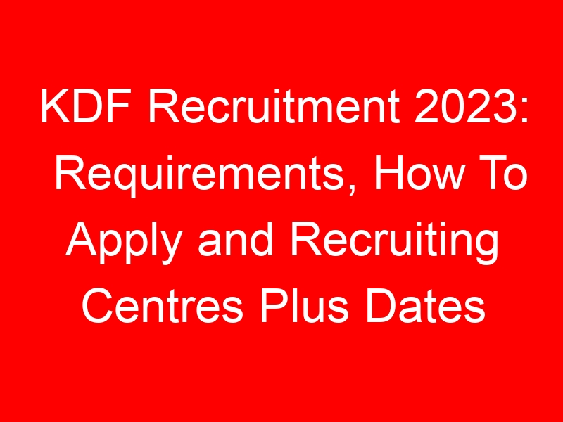 KDF Recruitment 2023: Requirements, How To Apply and Recruiting Centres Plus Dates