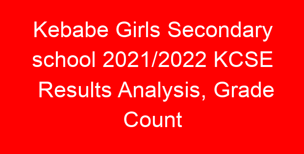 Kebabe Girls Secondary school 2021/2022 KCSE Results Analysis, Grade Count