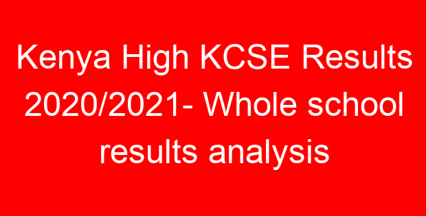 Kenya High KCSE Results 2020/2021- Whole school results analysis