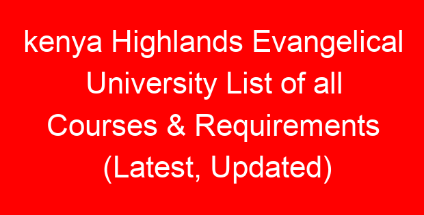 kenya Highlands Evangelical University List of all Courses & Requirements (Latest, Updated)