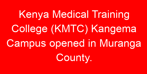 Kenya Medical Training College (KMTC) Kangema Campus opened in Muranga County.
