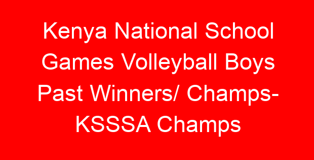 Kenya National School Games Volleyball Boys Past Winners/ Champs- KSSSA Champs