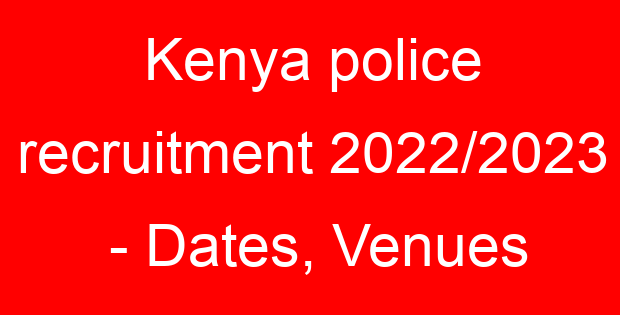 Kenya police recruitment 2022/2023 – Dates, Venues