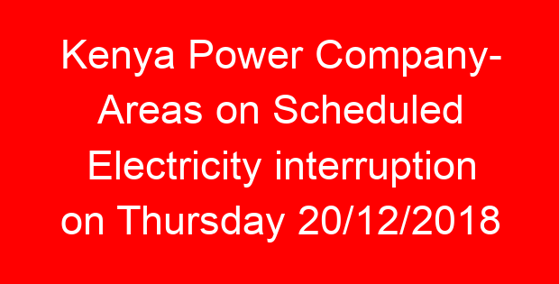 Kenya Power Company- Areas on Scheduled Electricity interruption on Thursday 20/12/2018