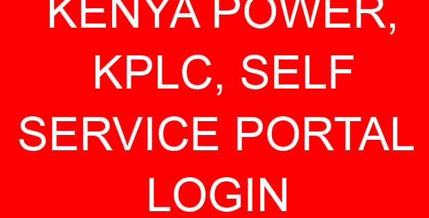 KENYA POWER, KPLC, SELF SERVICE PORTAL LOGIN