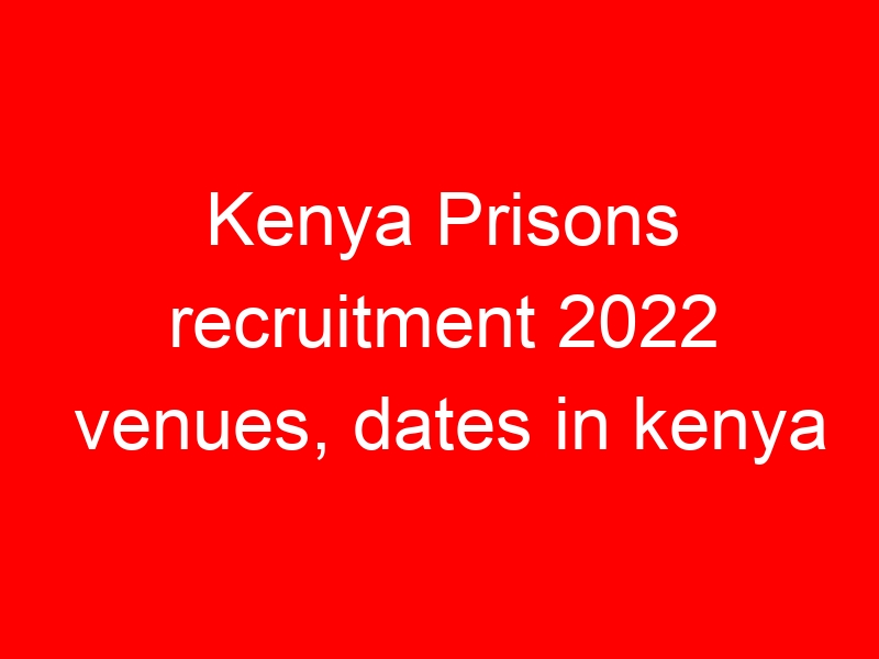 Kenya Prisons recruitment 2022 venues, dates in kenya